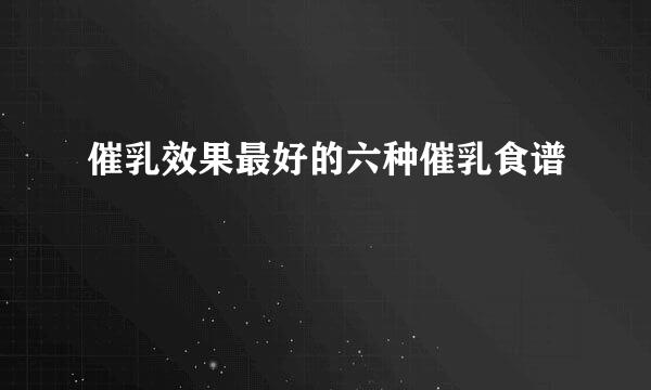 催乳效果最好的六种催乳食谱