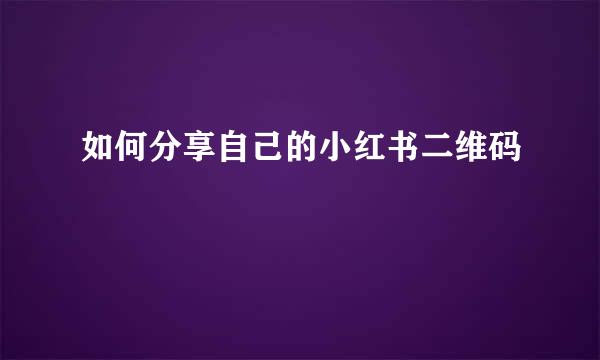 如何分享自己的小红书二维码