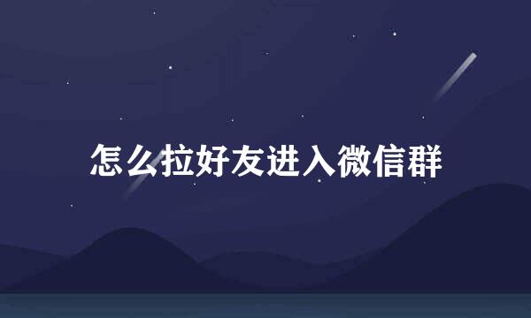 怎么拉好友进入微信群