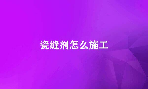 瓷缝剂怎么施工