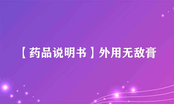 【药品说明书】外用无敌膏