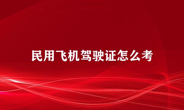 民用飞机驾驶证怎么考