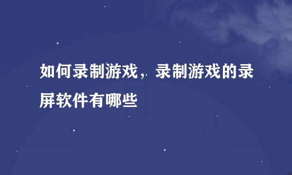 如何录制游戏，录制游戏的录屏软件有哪些