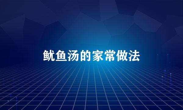 鱿鱼汤的家常做法