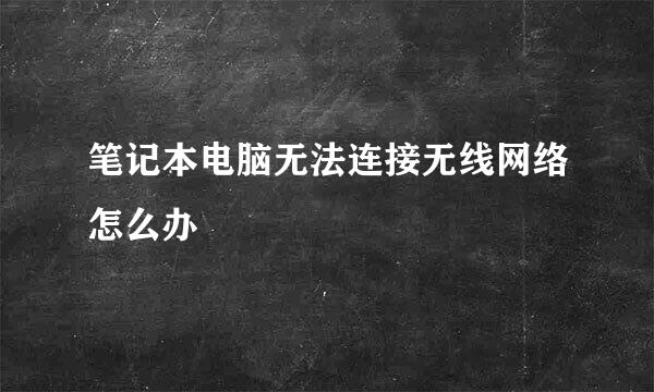 笔记本电脑无法连接无线网络怎么办