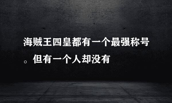 海贼王四皇都有一个最强称号。但有一个人却没有