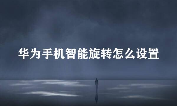 华为手机智能旋转怎么设置