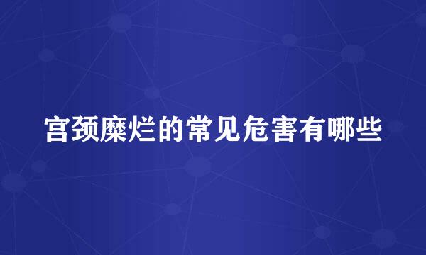 宫颈糜烂的常见危害有哪些