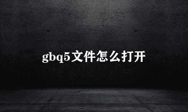gbq5文件怎么打开