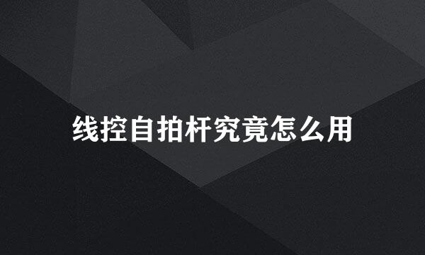 线控自拍杆究竟怎么用