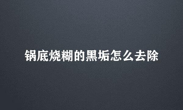 锅底烧糊的黑垢怎么去除
