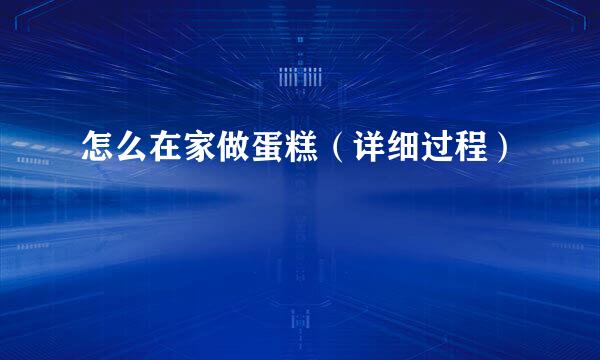 怎么在家做蛋糕（详细过程）