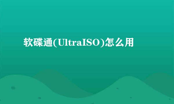 软碟通(UltraISO)怎么用