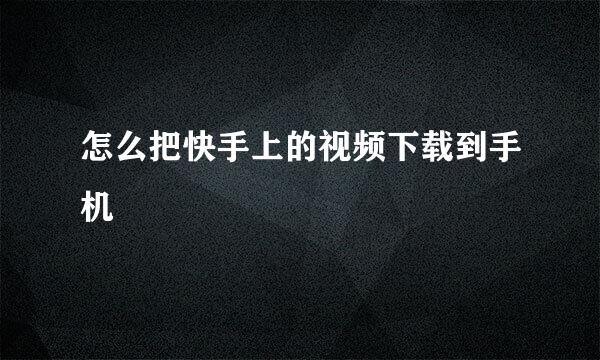 怎么把快手上的视频下载到手机
