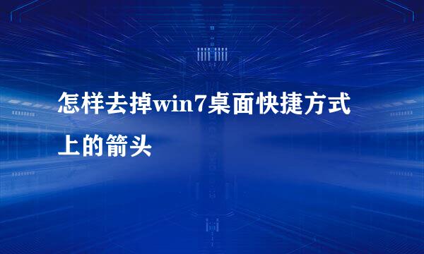 怎样去掉win7桌面快捷方式上的箭头
