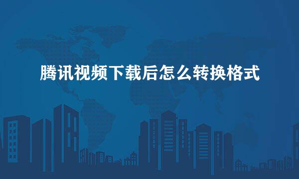 腾讯视频下载后怎么转换格式
