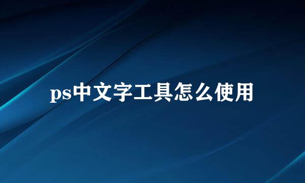 ps中文字工具怎么使用