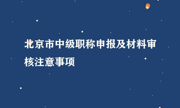 北京市中级职称申报及材料审核注意事项