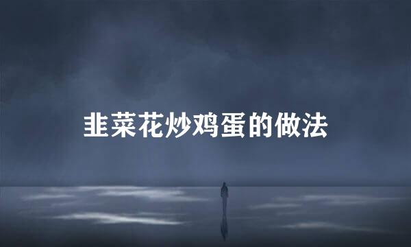 韭菜花炒鸡蛋的做法