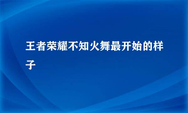 王者荣耀不知火舞最开始的样子