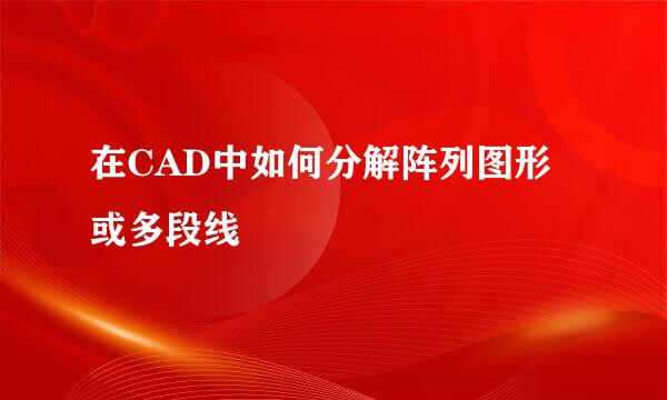 在CAD中如何分解阵列图形或多段线