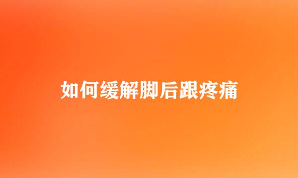 如何缓解脚后跟疼痛