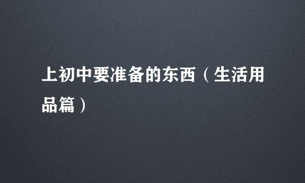 上初中要准备的东西(生活用品篇)