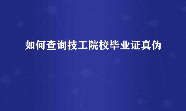如何查询技工院校毕业证真伪