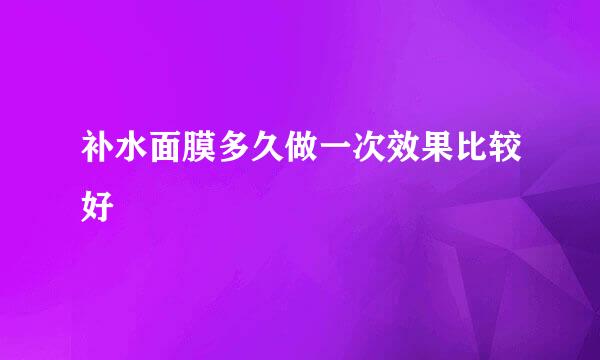 补水面膜多久做一次效果比较好