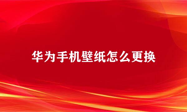 华为手机壁纸怎么更换
