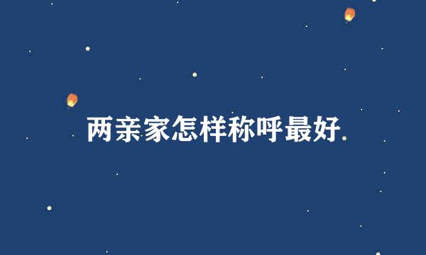 两亲家怎样称呼最好