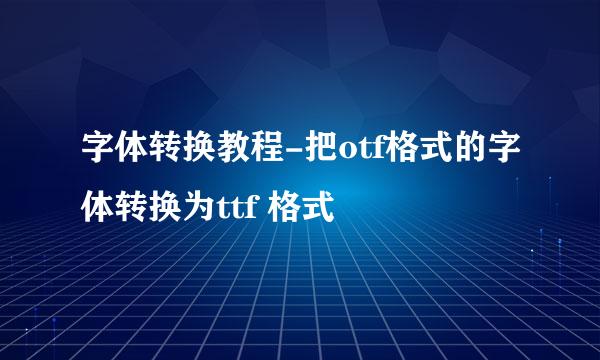 字体转换教程-把otf格式的字体转换为ttf 格式