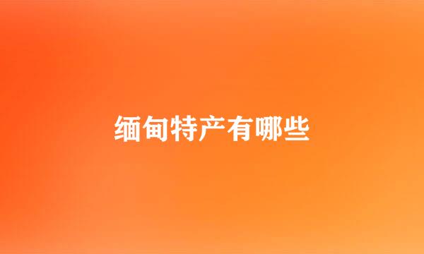 缅甸特产有哪些