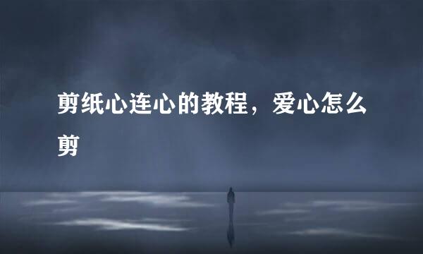 剪纸心连心的教程，爱心怎么剪