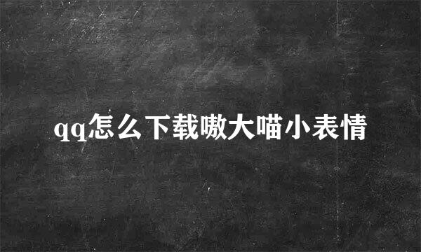 qq怎么下载嗷大喵小表情
