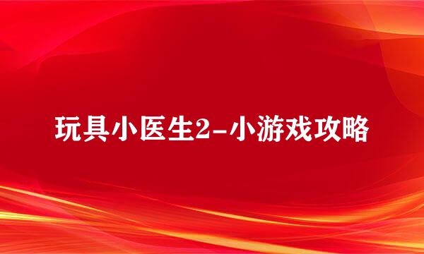 玩具小医生2-小游戏攻略