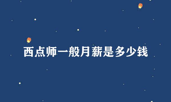 西点师一般月薪是多少钱