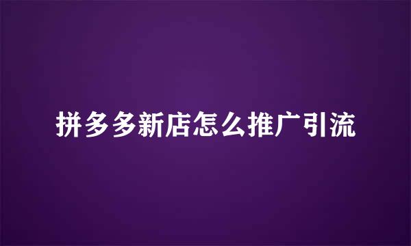 拼多多新店怎么推广引流