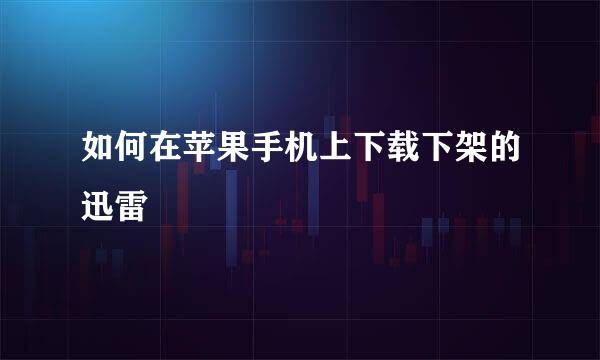 如何在苹果手机上下载下架的迅雷