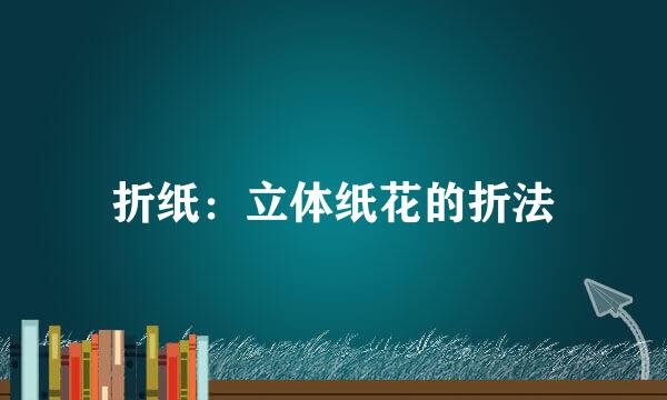 折纸：立体纸花的折法