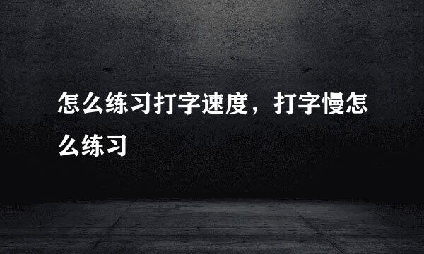 怎么练习打字速度，打字慢怎么练习