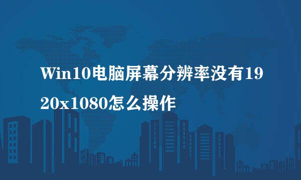 Win10电脑屏幕分辨率没有1920x1080怎么操作