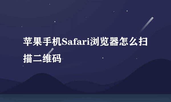 苹果手机Safari浏览器怎么扫描二维码