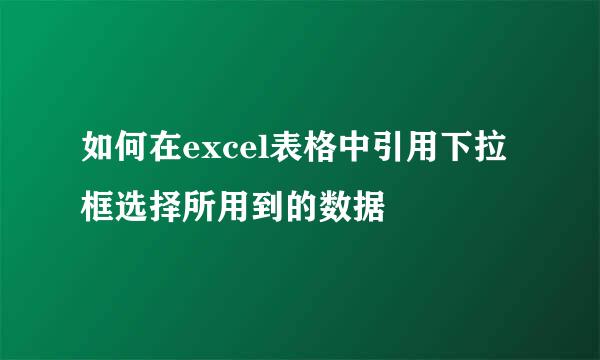如何在excel表格中引用下拉框选择所用到的数据