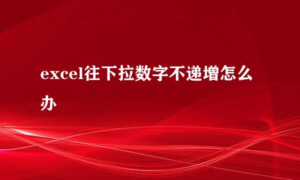 excel往下拉数字不递增怎么办