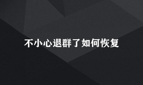 不小心退群了如何恢复