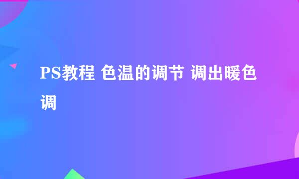 PS教程 色温的调节 调出暖色调