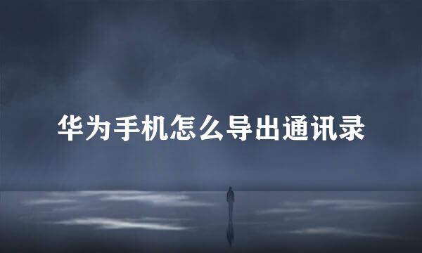 华为手机怎么导出通讯录