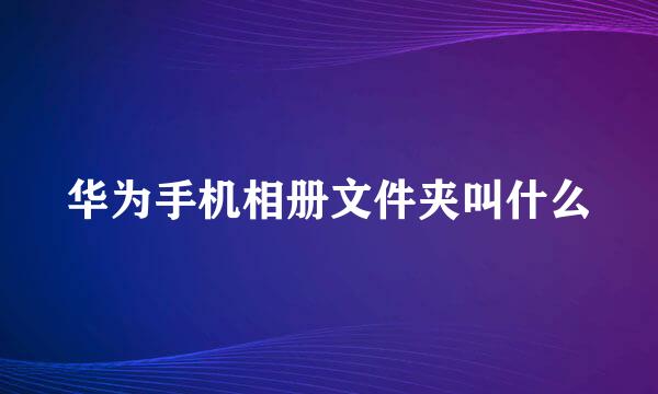 华为手机相册文件夹叫什么