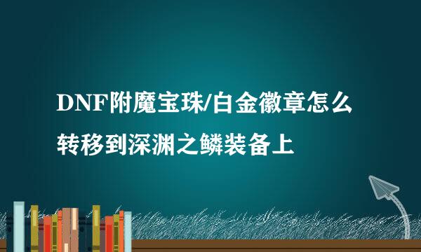 DNF附魔宝珠/白金徽章怎么转移到深渊之鳞装备上